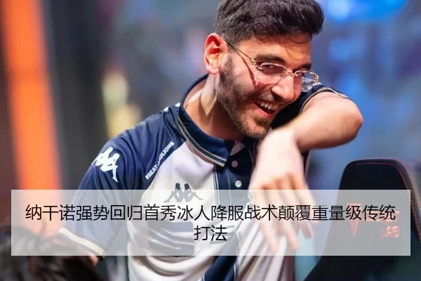 纳干诺强势回归首秀冰人降服战术颠覆重量级传统打法
