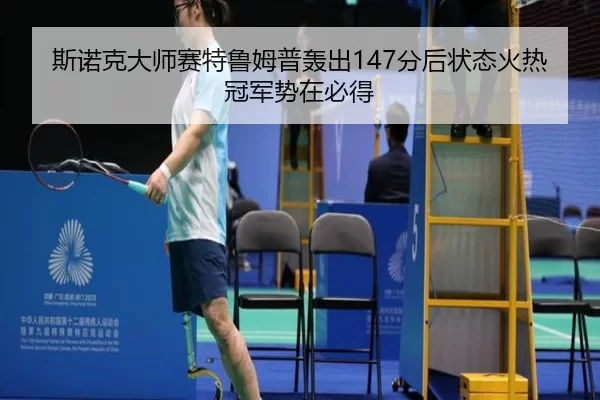 斯诺克大师赛特鲁姆普轰出147分后状态火热 冠军势在必得