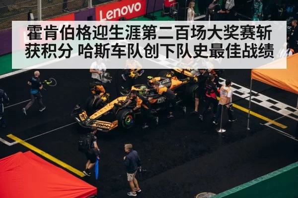 霍肯伯格迎生涯第二百场大奖赛斩获积分 哈斯车队创下队史最佳战绩