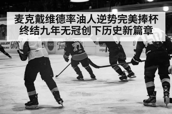 麦克戴维德率油人逆势完美捧杯终结九年无冠创下历史新篇章