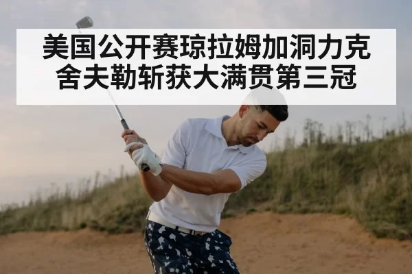 美国公开赛琼拉姆加洞力克舍夫勒斩获大满贯第三冠