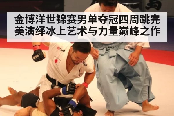 金博洋世锦赛男单夺冠四周跳完美演绎冰上艺术与力量巅峰之作