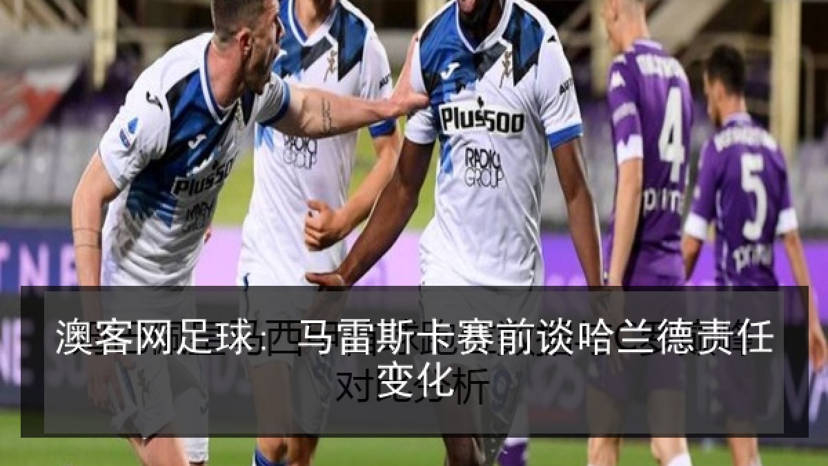 澳客网足球: 马雷斯卡赛前谈哈兰德责任变化