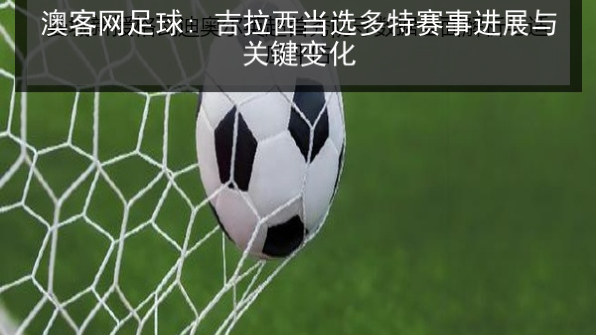 澳客网足球: 吉拉西当选多特赛事进展与关键变化