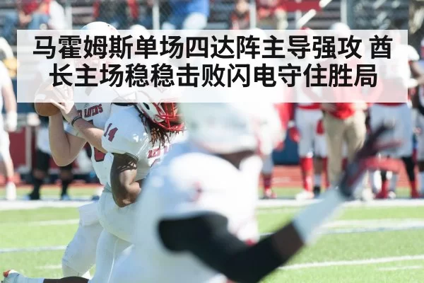 马霍姆斯单场四达阵主导强攻 酋长主场稳稳击败闪电守住胜局