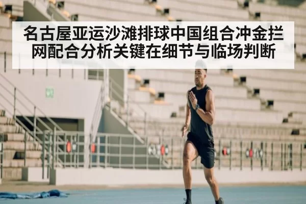 名古屋亚运沙滩排球中国组合冲金拦网配合分析关键在细节与临场判断