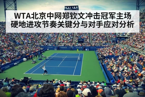 WTA北京中网郑钦文冲击冠军主场硬地进攻节奏关键分与对手应对分析